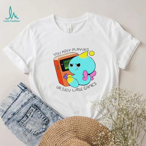 You Keep Playing Ur Silly Little Games T Shirt