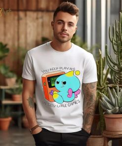You Keep Playing Ur Silly Little Games T Shirt