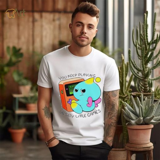 You Keep Playing Ur Silly Little Games T Shirt