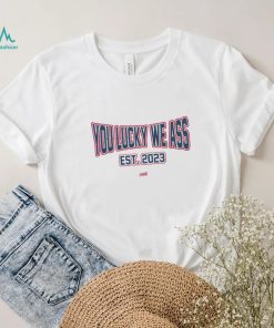 You Lucky We Ass est. 2023 T Shirt
