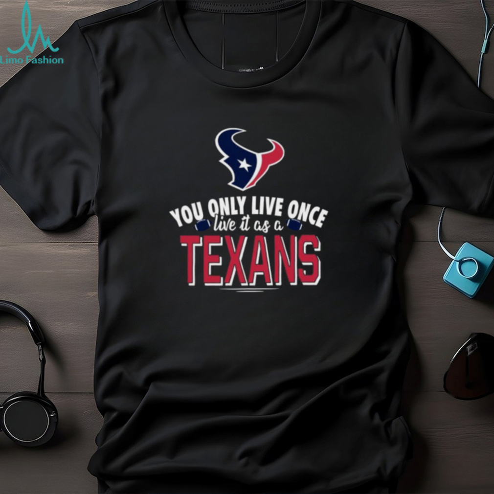 You Only Live Once Live It As A Houston Texans Shirt You Only Live Once Live It As A Houston Texans Shirt