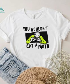 You Wouldn’t Eat A Moth Funny Shirts