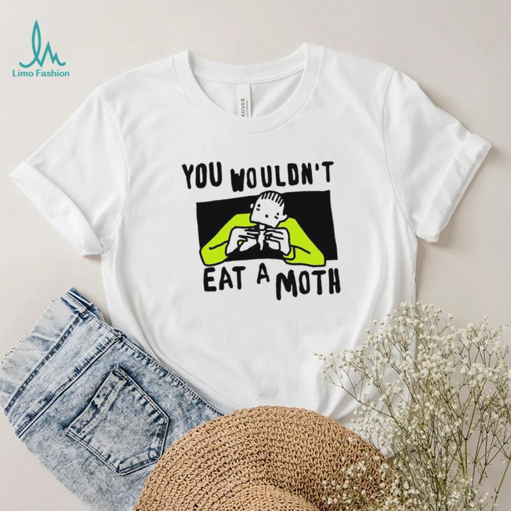 You Wouldn’t Eat A Moth Funny Shirts You Wouldn’t Eat A Moth Funny Shirts