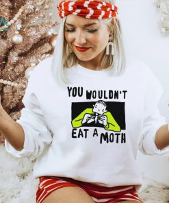 You Wouldn’t Eat A Moth Funny Shirts