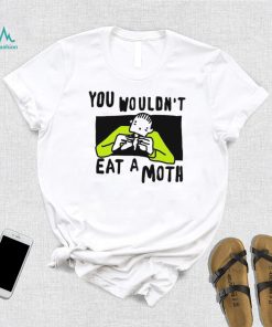 You Wouldn’t Eat A Moth Funny Shirts