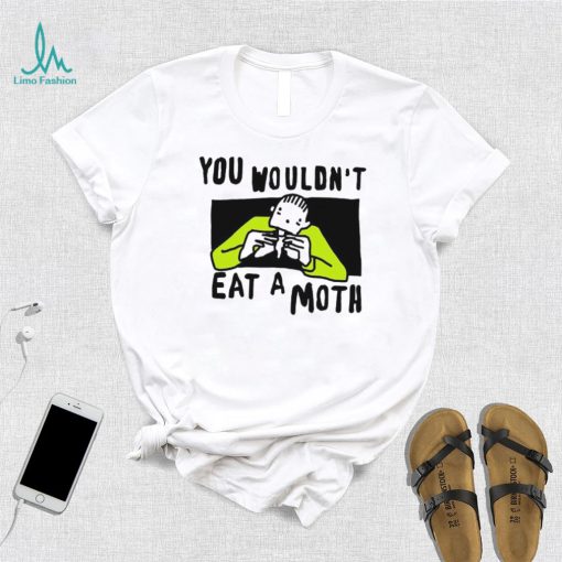 You Wouldn’t Eat A Moth Funny Shirts