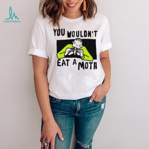 You Wouldn’t Eat A Moth Funny Shirts