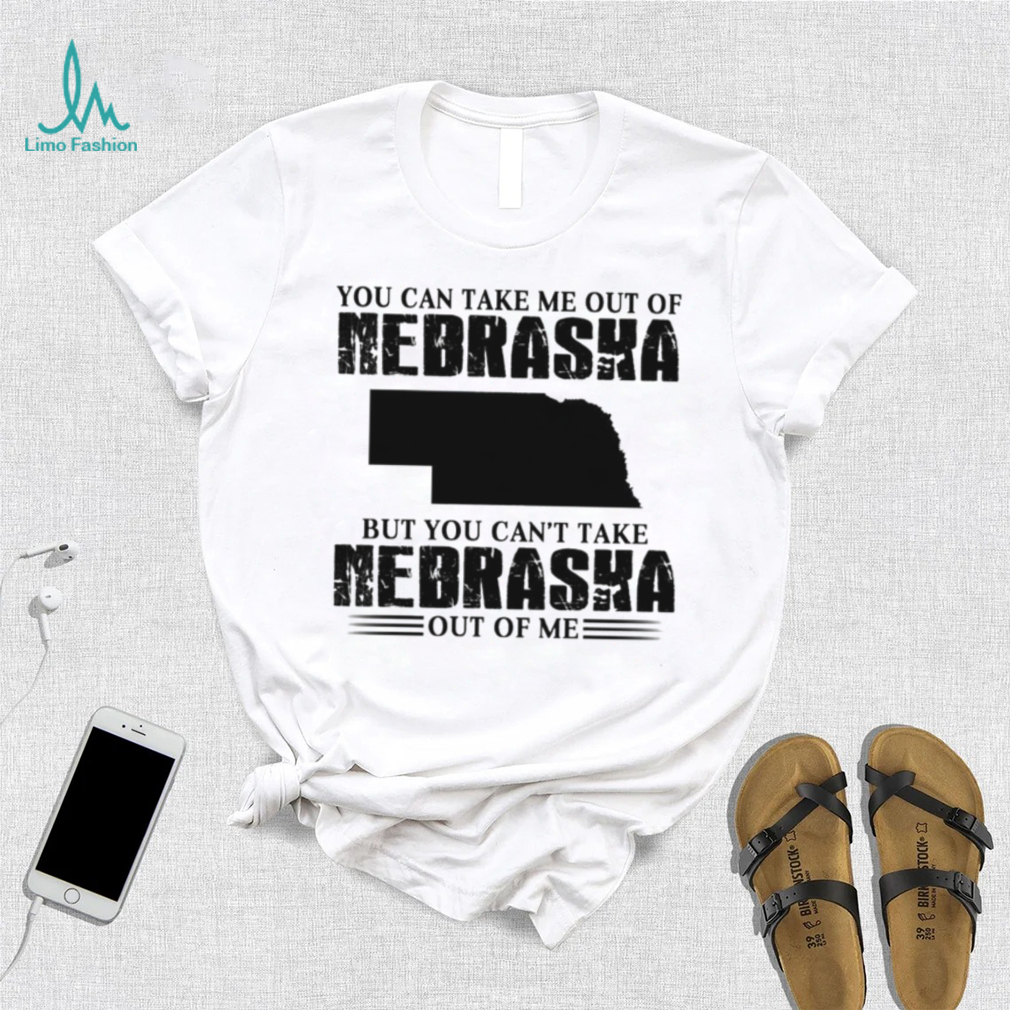 You can take me out of Nebraska but you can’t take Nebraska out of me shirt You can take me out of Nebraska but you can’t take Nebraska out of me shirt