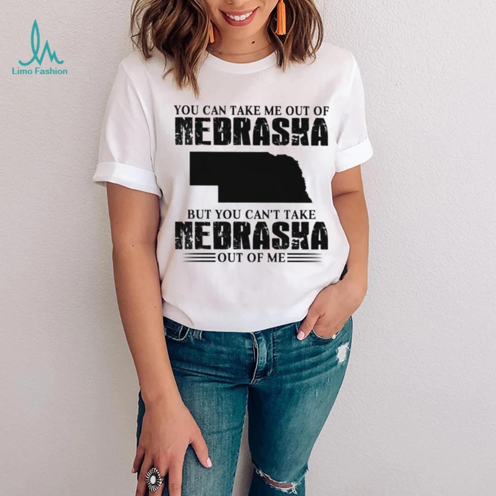 You can take me out of Nebraska but you can’t take Nebraska out of me shirt You can take me out of Nebraska but you can’t take Nebraska out of me shirt
