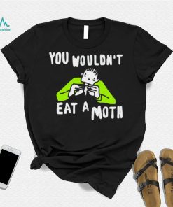 You wouldn’t eat a moth funny shirt