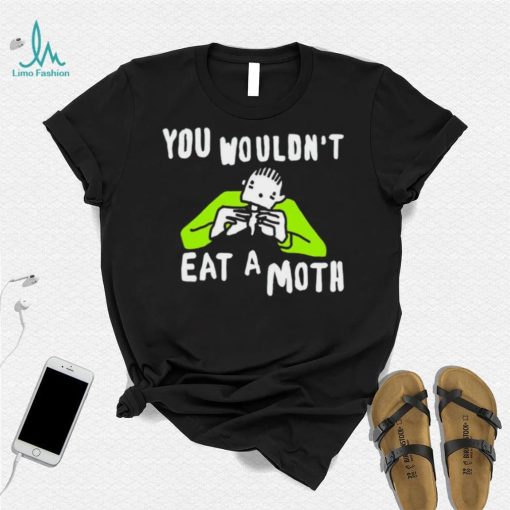 You wouldn’t eat a moth funny shirt