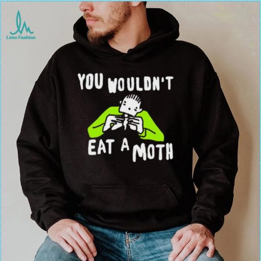 You wouldn’t eat a moth funny shirt