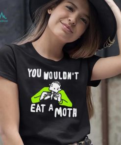 You wouldn’t eat a moth funny shirt