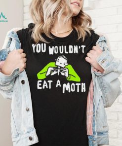 You wouldn’t eat a moth funny shirt