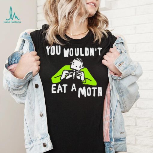 You wouldn’t eat a moth funny shirt