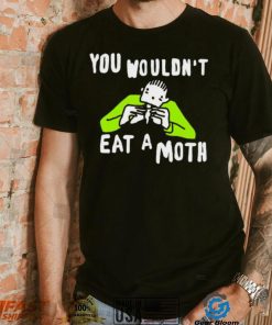 You wouldn’t eat a moth funny shirt