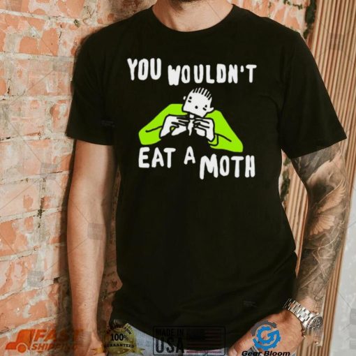 You wouldn’t eat a moth funny shirt