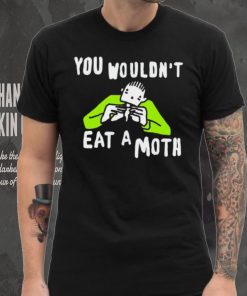 You wouldn’t eat a moth funny shirt