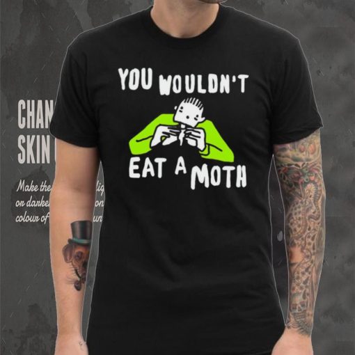 You wouldn’t eat a moth funny shirt