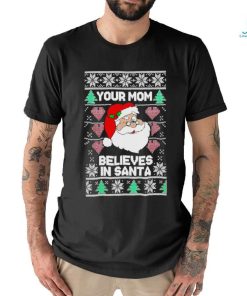Your mom believes in Santa Ugly Christmas shirt