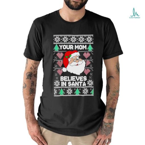 Your mom believes in Santa Ugly Christmas shirt