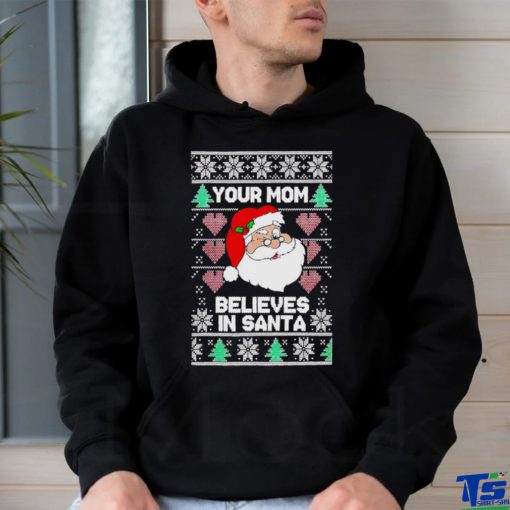 Your mom believes in Santa Ugly Christmas shirt