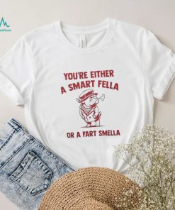 You’re either a smart fella or a fart smella shirt