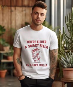 You’re either a smart fella or a fart smella shirt
