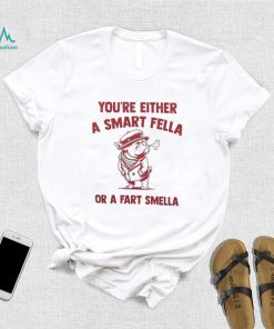You’re either a smart fella or a fart smella shirt