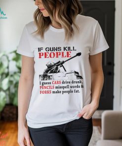 f Guns Kill People I Guess Cars Drive Drunk Shirt