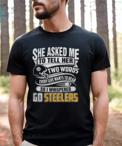2023 She Asked My to Tell Her Two Words Every Give Wants to Hear So I Whispered Go Steelers Shirt