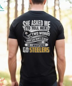 2023 She Asked My to Tell Her Two Words Every Give Wants to Hear So I Whispered Go Steelers Shirt