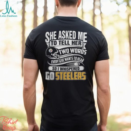 2023 She Asked My to Tell Her Two Words Every Give Wants to Hear So I Whispered Go Steelers Shirt