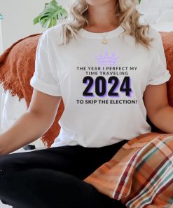 2024 The Year I Perfect My Time Traveling to Skip The Election T Shirt