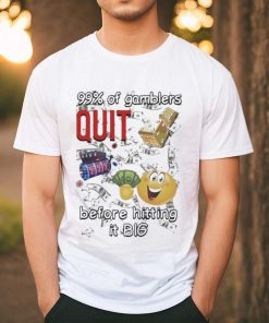 99% Of Gamblers Quit Before Hitting It Big Cringey T shirt