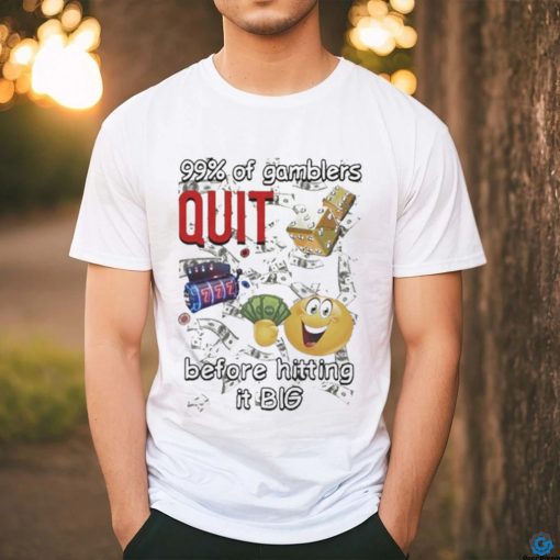 99% Of Gamblers Quit Before Hitting It Big Cringey T shirt