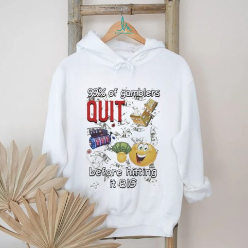 99% Of Gamblers Quit Before Hitting It Big Cringey T shirt