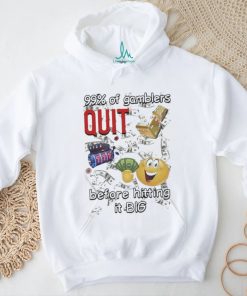 99% Of Gamblers Quit Before Hitting It Big Cringey T shirt