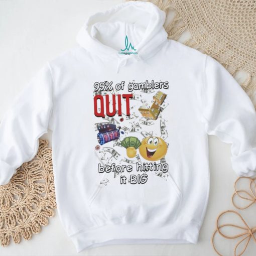 99% Of Gamblers Quit Before Hitting It Big Cringey T shirt