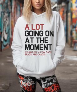 A Lot Going On At The Moment Pissing Off A Few Dads Brads And Chads Shirt