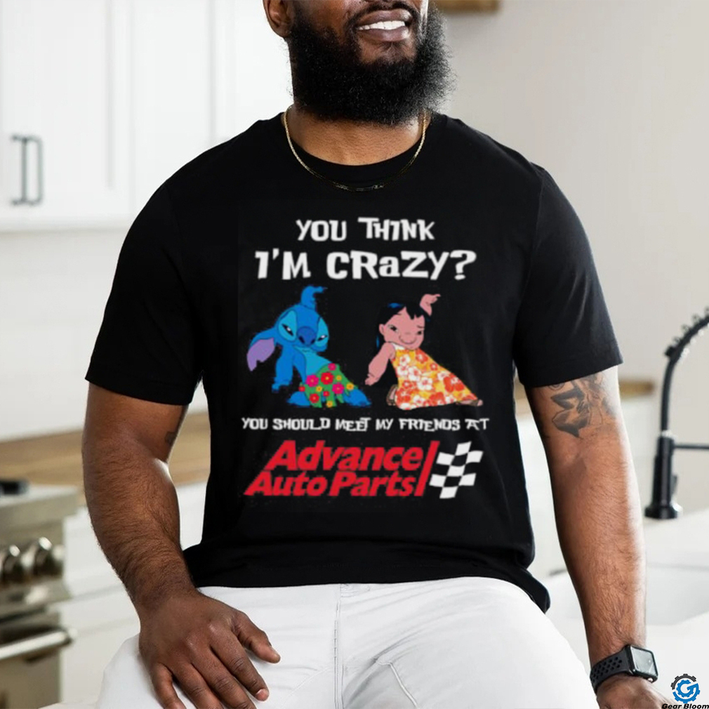 ADVANCE AUTO PARTS YOU THINK I'M CRAZY Shirt ADVANCE AUTO PARTS YOU THINK I'M CRAZY Shirt