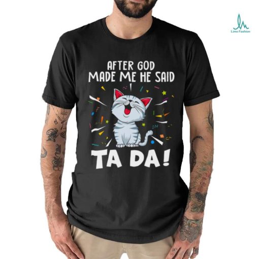 After god made me he said tada cat shirts