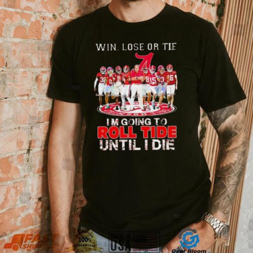Alabama Crimson Tide win lose or tie I’m going to roll tide until I die all players signatures retro shirt