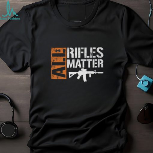 All Rifles Matter T Shirt