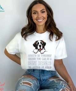 Always be yourself unless you can be a Saint Bernard then always be a St Bernard shirt