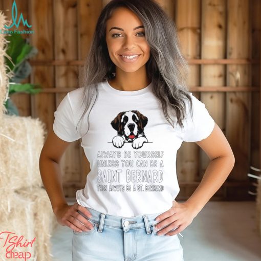 Always be yourself unless you can be a Saint Bernard then always be a St Bernard shirt