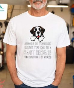 Always be yourself unless you can be a Saint Bernard then always be a St Bernard shirt