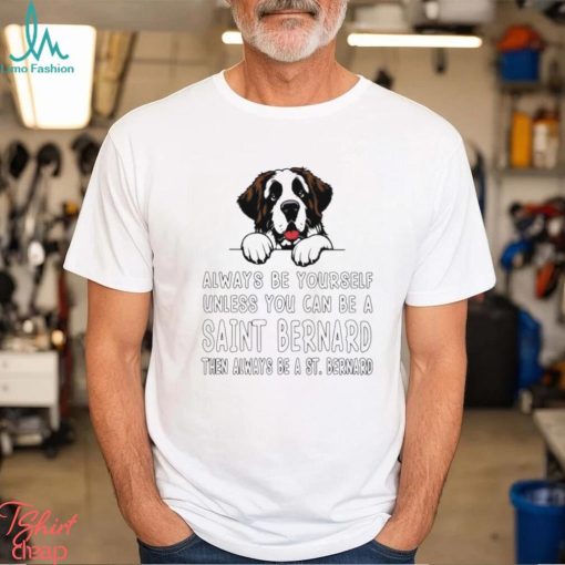 Always be yourself unless you can be a Saint Bernard then always be a St Bernard shirt