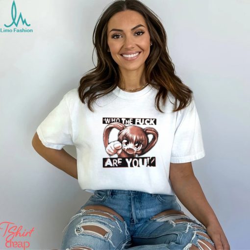 Anime girl who the fuck are you shirt