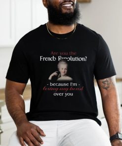Are You French Revolution Because I'm Losing My Head Over You T shirt